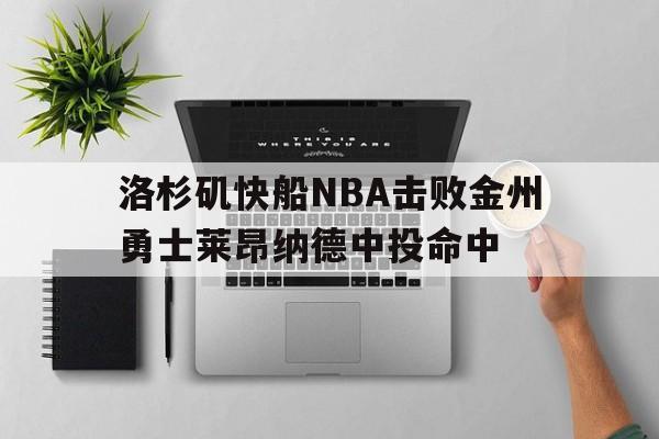 洛杉矶快船NBA击败金州勇士莱昂纳德中投命中的简单介绍